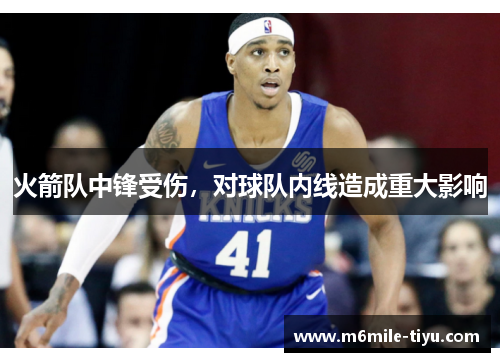 火箭队中锋受伤，对球队内线造成重大影响