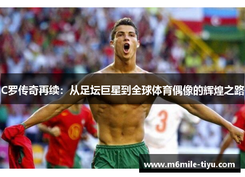C罗传奇再续：从足坛巨星到全球体育偶像的辉煌之路