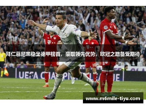 拜仁慕尼黑稳坐德甲榜首，豪取领先优势，欧冠之路备受期待