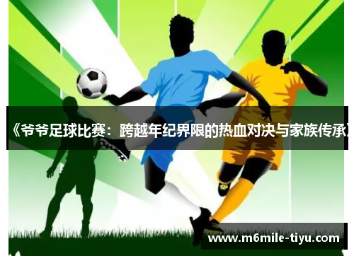 《爷爷足球比赛：跨越年纪界限的热血对决与家族传承》
