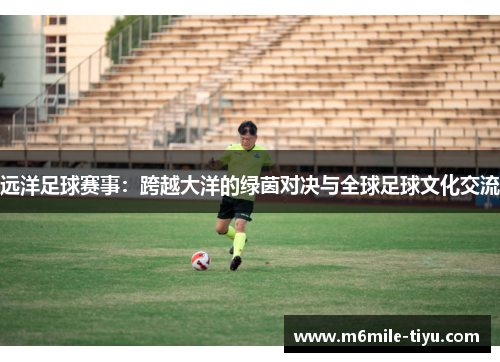 远洋足球赛事：跨越大洋的绿茵对决与全球足球文化交流