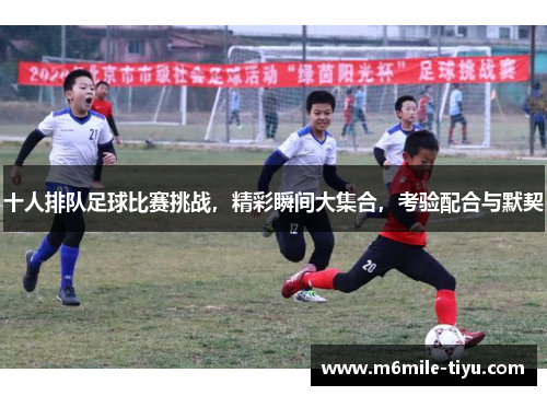 十人排队足球比赛挑战，精彩瞬间大集合，考验配合与默契