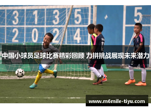中国小球员足球比赛精彩回顾 力拼挑战展现未来潜力