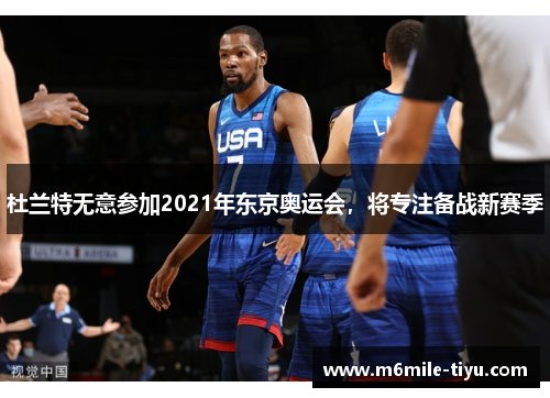 杜兰特无意参加2021年东京奥运会，将专注备战新赛季