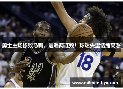 勇士主场惨败马刺，遭遇两连败！球迷失望情绪高涨