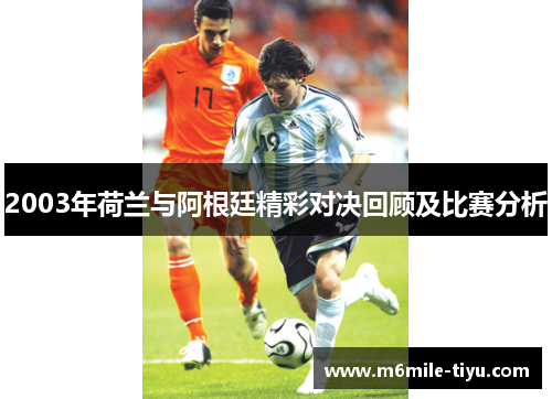 2003年荷兰与阿根廷精彩对决回顾及比赛分析
