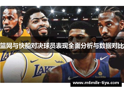 篮网与快船对决球员表现全面分析与数据对比