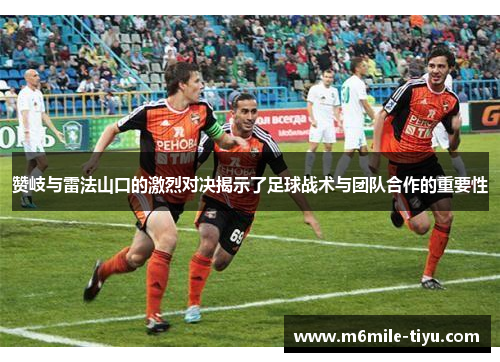 赞岐与雷法山口的激烈对决揭示了足球战术与团队合作的重要性